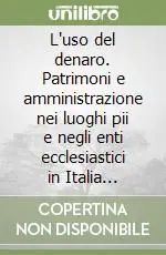 L‘uso del denaro. Patrimoni e amministrazione nei luoghi pii e negli enti ecclesiastici in Italia (secoli XV-XVIII) Offerta Limitata