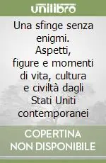 Quantità Limitata Una sfinge senza enigmi. Aspetti, figure e momenti di vita, cultura e civiltà dagli Stati Uniti contemporanei