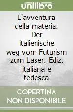 L‘avventura della materia. Der italienische weg vom Futurism zum Laser. Ediz. italiana e tedesca Solo Oggi