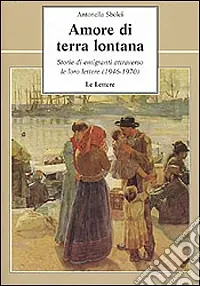 Amore di terra lontana. Storie di emigranti attraverso le loro lettere (1946-1970) Popolare