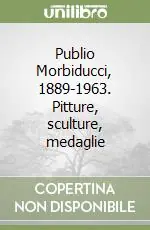 Publio Morbiducci, 1889-1963. Pitture, sculture, medaglie Nuova Collezione
