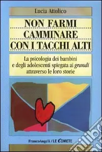 Non farmi camminare con i tacchi alti. La psicologia dei bambini e degli adolescenti spiegata ai «grandi» attraverso le loro storie Vendita Finale
