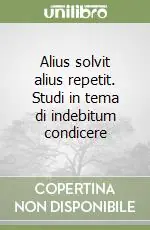 Alius solvit alius repetit. Studi in tema di indebitum condicere Non Perdere
