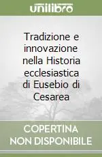 Tradizione e innovazione nella Historia ecclesiastica di Eusebio di Cesarea Acquista Ora