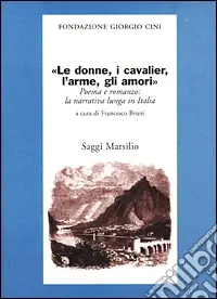 Novità Le donne, i cavalier, l‘arme, gli amori. Poema e romanzo la narrati va lunga in Italia