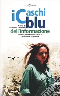 I caschi blu dell‘informazione. Il ruolo della radio e della TV nelle zone di guerra. Con videocassetta Più Venduto