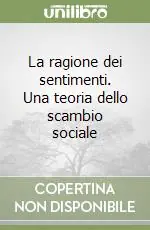 La ragione dei sentimenti. Una teoria dello scambio sociale Ultima Occasione