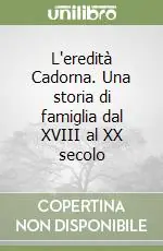 L‘eredità Cadorna. Una storia di famiglia dal XVIII al XX secolo Soddisfatti O Rimborsati