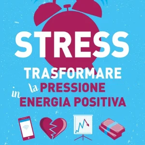 Stress. Trasformare la pressione in energia positiva. Guida pratica Direttamente Dal Produttore