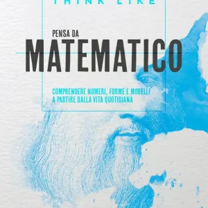 Think like. Pensa da matematico Comprendere numeri, forme e modelli a partire dalla vita quotidiana Spedito Oggi