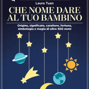 Che nome dare al tuo bambino Origine, significato, carattere, fortuna, simbologia e magia di oltre 500 nomi Offerta Del Giorno