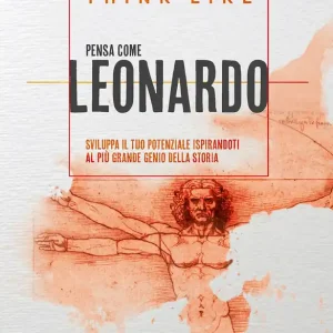 Think like. Pensa come Leonardo Sviluppa il tuo potenziale ispirandoti al più grande genio della storia Offerta Limitata